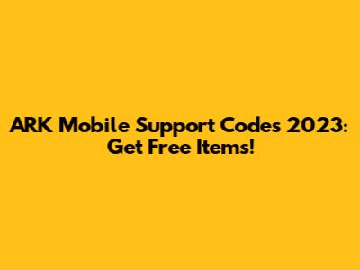 ARK Mobile Support Codes 2023: Get Free Items!