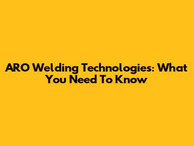ARO Welding Technologies: What You Need To Know