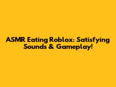 ASMR Eating Roblox: Satisfying Sounds & Gameplay!
