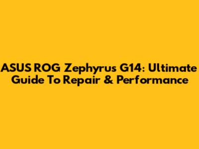 ASUS ROG Zephyrus G14: Ultimate Guide To Repair & Performance