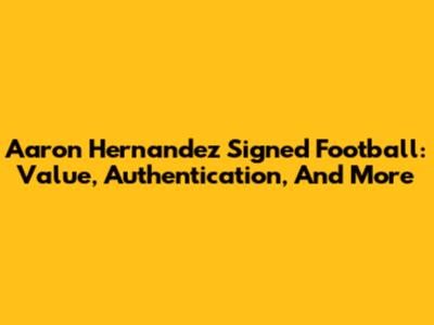 Aaron Hernandez Signed Football: Value, Authentication, And More
