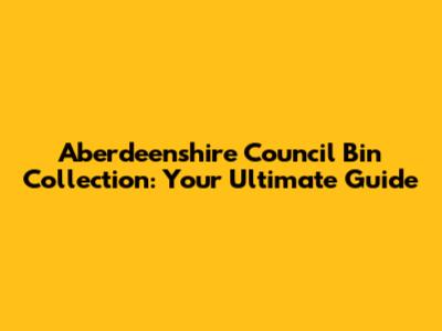 Aberdeenshire Council Bin Collection: Your Ultimate Guide