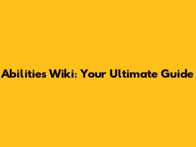 Abilities Wiki: Your Ultimate Guide
