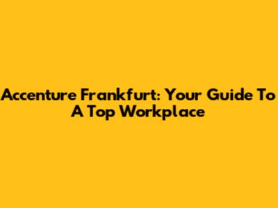 Accenture Frankfurt: Your Guide To A Top Workplace