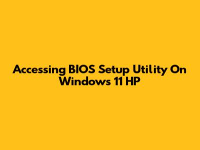 Accessing BIOS Setup Utility On Windows 11 HP
