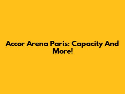 Accor Arena Paris: Capacity And More!