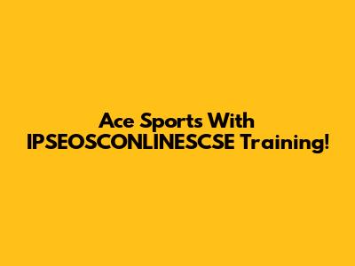 Ace Sports With IPSEOSCONLINESCSE Training!
