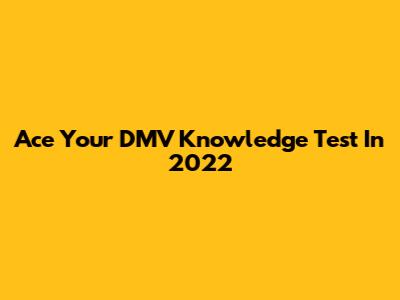 Ace Your DMV Knowledge Test In 2022