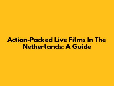 Action-Packed Live Films In The Netherlands: A Guide