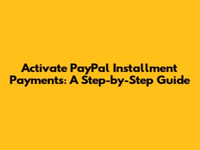 Activate PayPal Installment Payments: A Step-by-Step Guide
