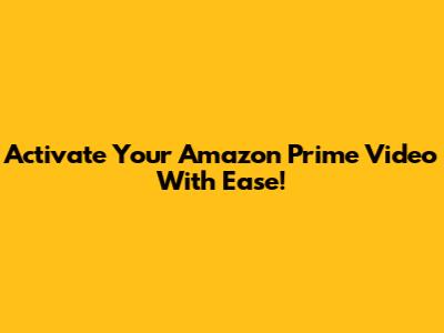 Activate Your Amazon Prime Video With Ease!