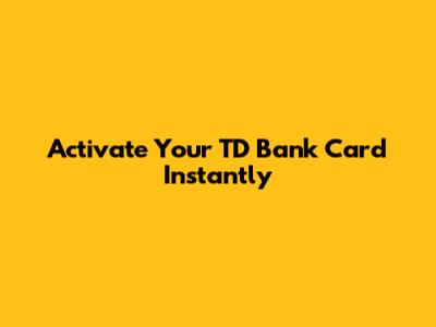Activate Your TD Bank Card Instantly
