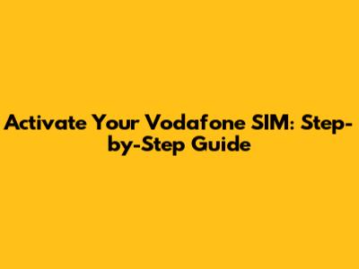 Activate Your Vodafone SIM: Step-by-Step Guide