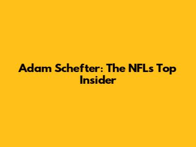 Adam Schefter: The NFL's Top Insider