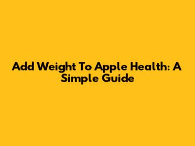 Add Weight To Apple Health: A Simple Guide