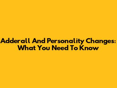 Adderall And Personality Changes: What You Need To Know
