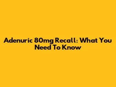 Adenuric 80mg Recall: What You Need To Know