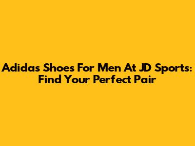 Adidas Shoes For Men At JD Sports: Find Your Perfect Pair