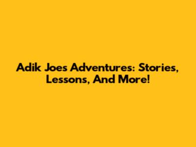 Adik Joe's Adventures: Stories, Lessons, And More!