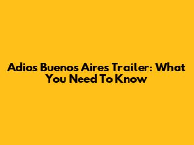 Adios Buenos Aires Trailer: What You Need To Know