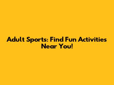 Adult Sports: Find Fun Activities Near You!