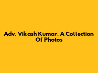 Adv. Vikash Kumar: A Collection Of Photos