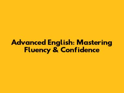 Advanced English: Mastering Fluency & Confidence
