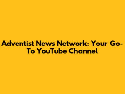 Adventist News Network: Your Go-To YouTube Channel