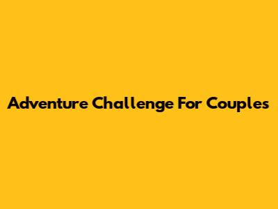 Adventure Challenge For Couples