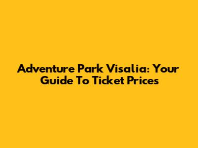 Adventure Park Visalia: Your Guide To Ticket Prices