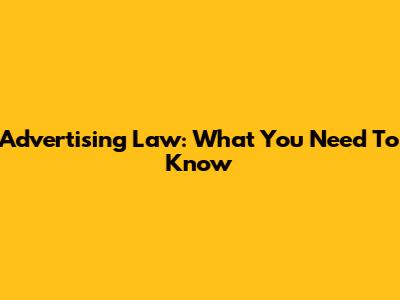 Advertising Law: What You Need To Know