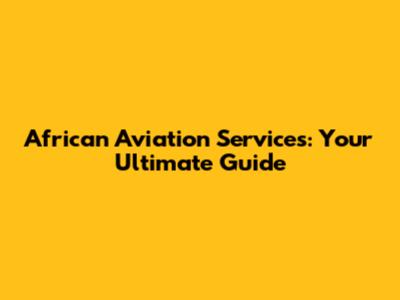 African Aviation Services: Your Ultimate Guide