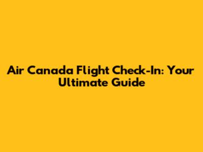 Air Canada Flight Check-In: Your Ultimate Guide