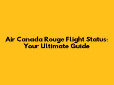 Air Canada Rouge Flight Status: Your Ultimate Guide