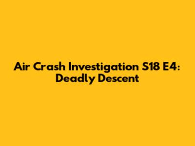 Air Crash Investigation S18 E4: Deadly Descent