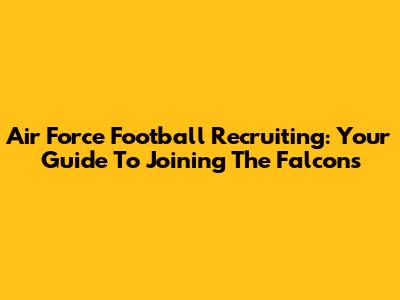 Air Force Football Recruiting: Your Guide To Joining The Falcons