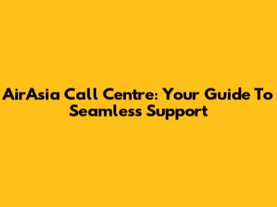 AirAsia Call Centre: Your Guide To Seamless Support