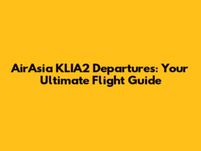 AirAsia KLIA2 Departures: Your Ultimate Flight Guide