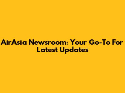 AirAsia Newsroom: Your Go-To For Latest Updates