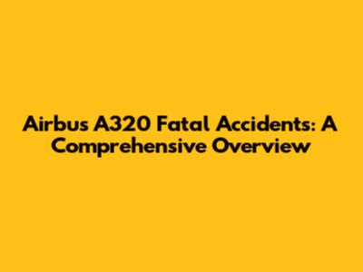Airbus A320 Fatal Accidents: A Comprehensive Overview