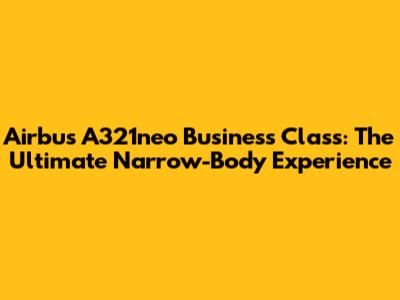 Airbus A321neo Business Class: The Ultimate Narrow-Body Experience