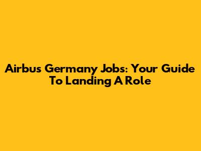 Airbus Germany Jobs: Your Guide To Landing A Role