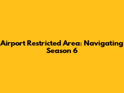 Airport Restricted Area: Navigating Season 6