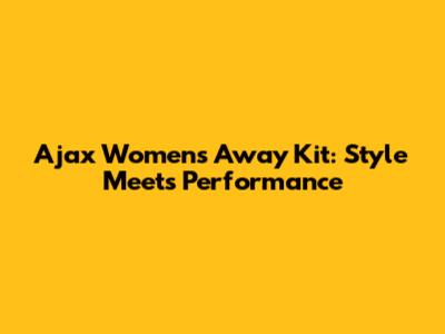 Ajax Women's Away Kit: Style Meets Performance