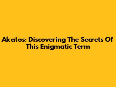 Akalos: Discovering The Secrets Of This Enigmatic Term