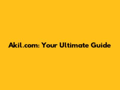 Akil.com: Your Ultimate Guide