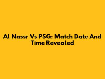 Al Nassr Vs PSG: Match Date And Time Revealed