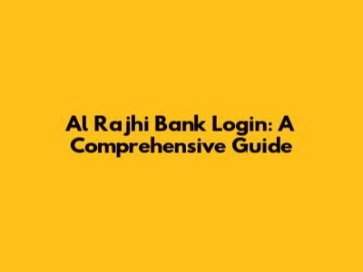 Al Rajhi Bank Login: A Comprehensive Guide