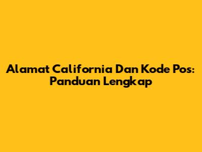 Alamat California Dan Kode Pos: Panduan Lengkap