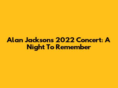 Alan Jackson's 2022 Concert: A Night To Remember